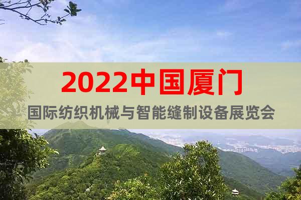 2022中国厦门国际纺织机械与智能缝制设备展览会