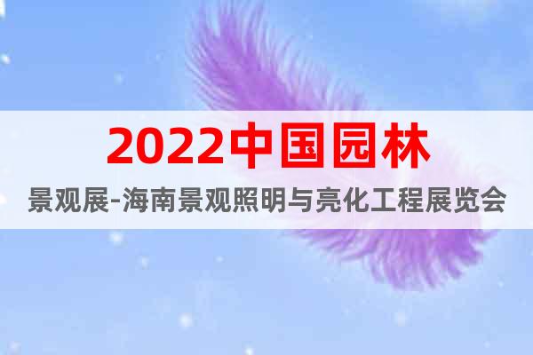 2022中国园林景观展-海南景观照明与亮化工程展览会