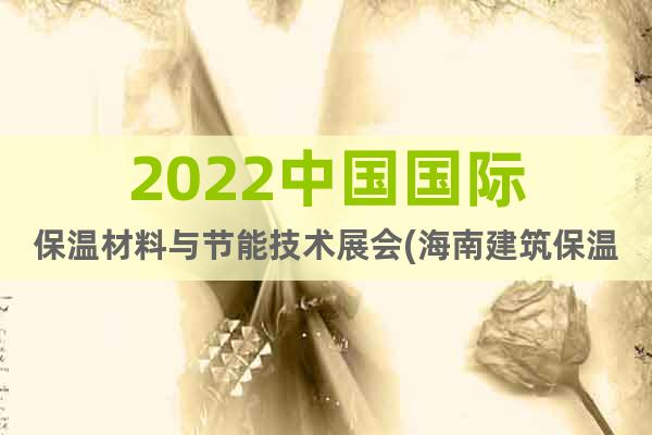 2022中国国际保温材料与节能技术展会(海南建筑保温节能展)