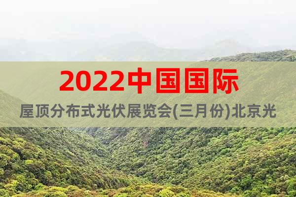 2022中國國際屋頂分布式光伏展覽會(三月份)北京光伏展