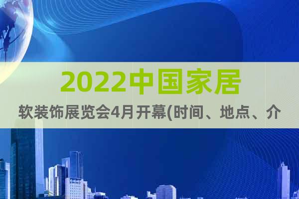2022中国家居软装饰展览会4月开幕(时间、地点、介绍)