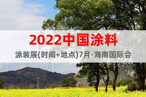 2022中国涂料涂装展(时间+地点)7月·海南国际会展中心