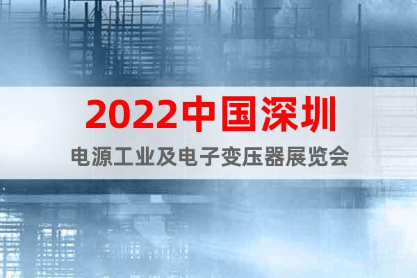 2022中国深圳电源工业及电子变压器展览会