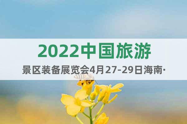 2022中國旅游景區(qū)裝備展覽會4月27-29日海南·?？谂e辦