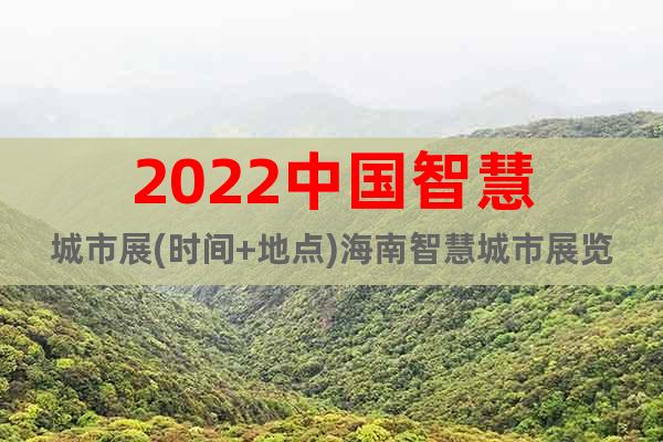 2022中国智慧城市展(时间+地点)海南智慧城市展览会