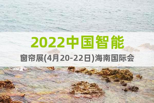 2022中国智能窗帘展(4月20-22日)海南国际会展中心
