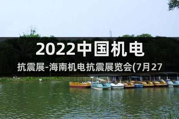 2022中国机电抗震展-海南机电抗震展览会(7月27)