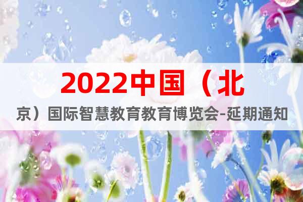 2022中国（北京）国际智慧教育教育博览会-延期通知