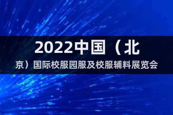 2022中国（北京）国际校服园服及校服辅料展览会