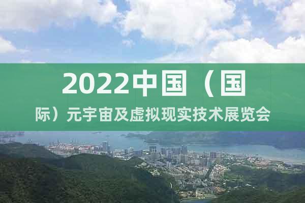 2022中國(guó)（國(guó)際）元宇宙及虛擬現(xiàn)實(shí)技術(shù)展覽會(huì)