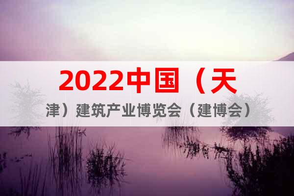 2022中国（天津）建筑产业博览会（建博会）
