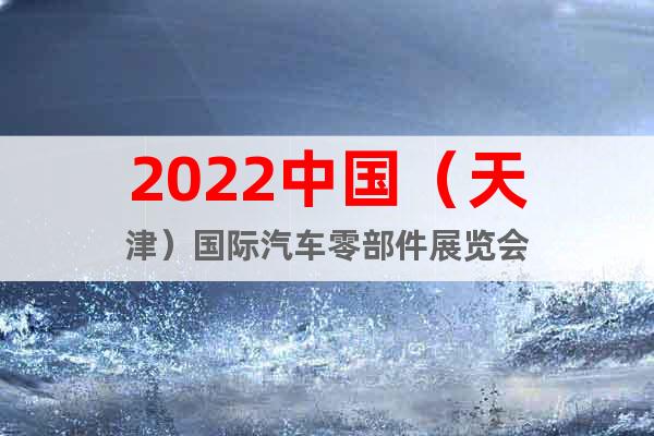 2022中國（天津）國際汽車零部件展覽會