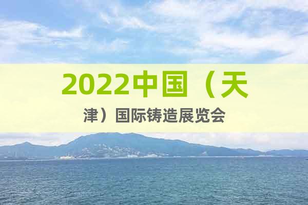 2022中國（天津）國際鑄造展覽會