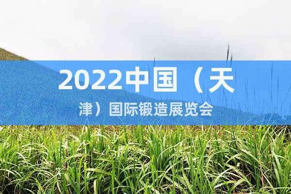2022中國（天津）國際鍛造展覽會