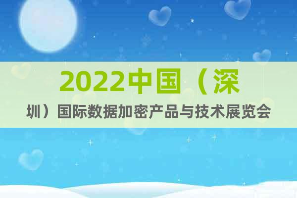 2022中国（深圳）国际数据加密产品与技术展览会