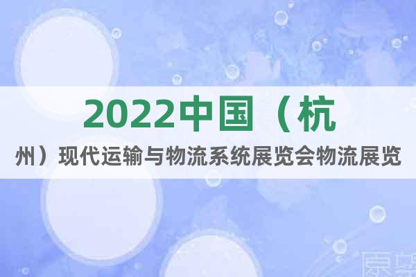 2022中国（杭州）现代运输与物流系统展览会物流展览会