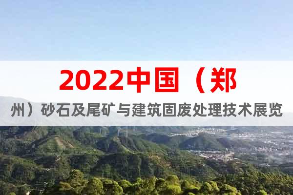 2022中國（鄭州）砂石及尾礦與建筑固廢處理技術(shù)展覽會