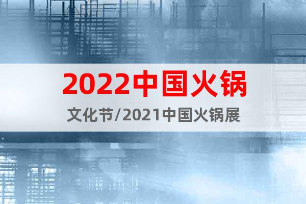 2022中國火鍋文化節(jié)/2021中國火鍋展