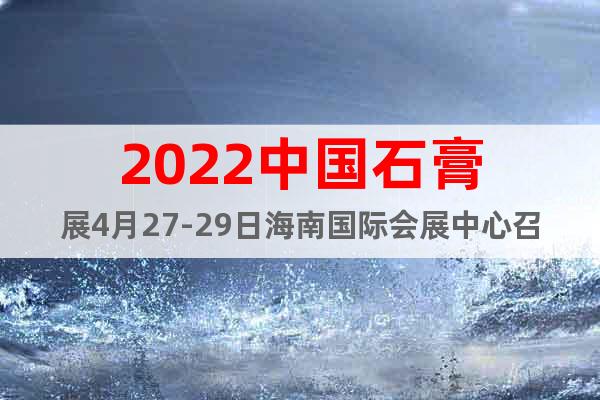 2022中国石膏展4月27-29日海南国际会展中心召开