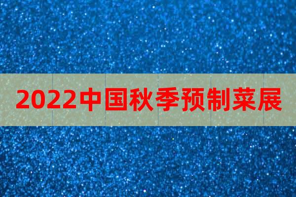 2022中國(guó)秋季預(yù)制菜展