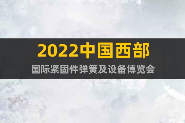 2022中國(guó)西部國(guó)際緊固件彈簧及設(shè)備博覽會(huì)
