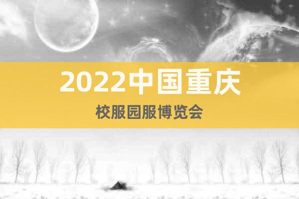 2022中國重慶校服園服博覽會