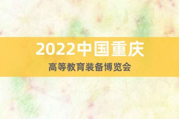 2022中國重慶高等教育裝備博覽會(huì)