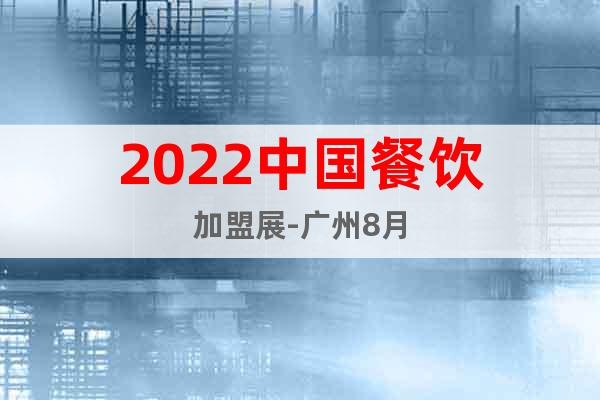2022中国餐饮加盟展-广州8月