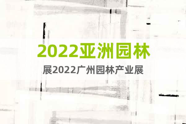 2022亞洲園林展2022廣州園林產(chǎn)業(yè)展