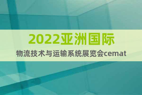 2022亚洲国际物流技术与运输系统展览会cemat
