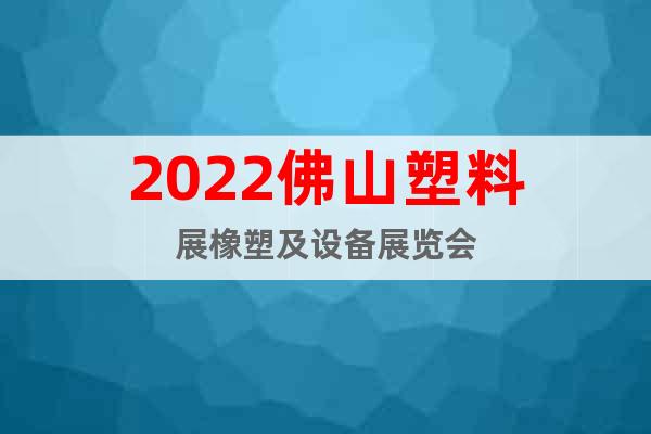 2022佛山塑料展橡塑及设备展览会