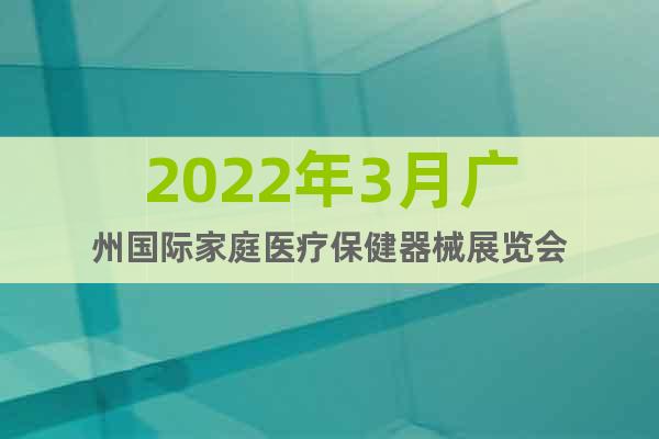 2022年3月廣州國際家庭醫(yī)療保健器械展覽會