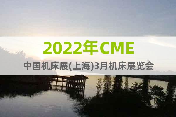 2022年CME中国机床展(上海)3月机床展览会