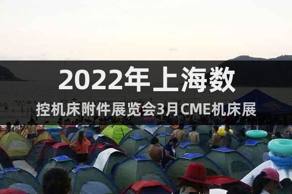 2022年上海数控机床附件展览会3月CME机床展
