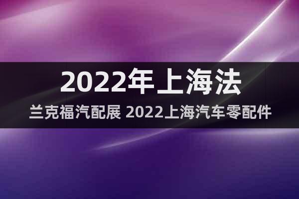 2022年上海法兰克福汽配展 2022上海汽车零配件展