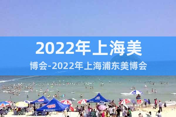 2022年上海美博会-2022年上海浦东美博会