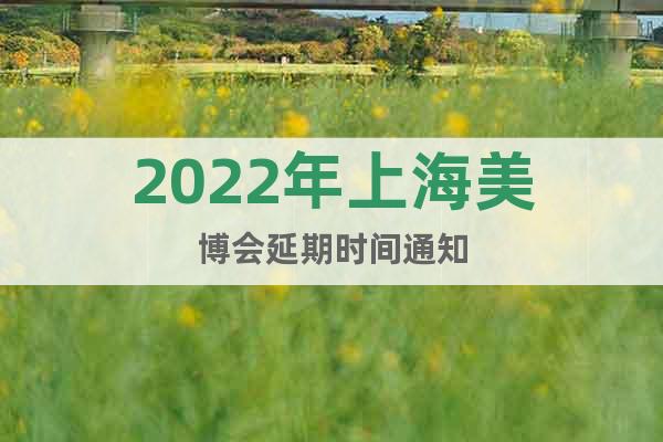 2022年上海美博会延期时间通知