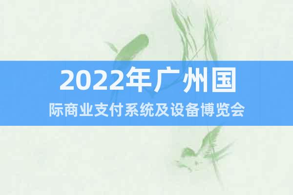 2022年廣州國(guó)際商業(yè)支付系統(tǒng)及設(shè)備博覽會(huì)