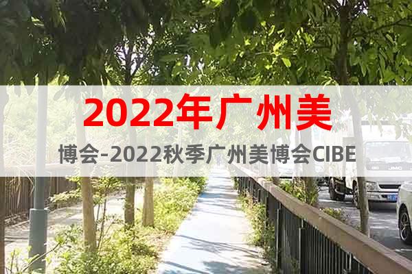 2022年广州美博会-2022秋季广州美博会CIBE