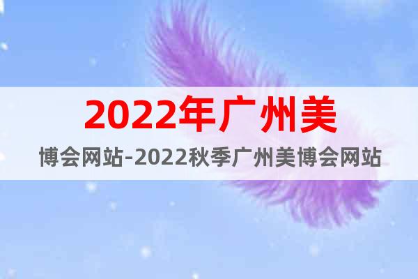 2022年广州美博会网站-2022秋季广州美博会网站