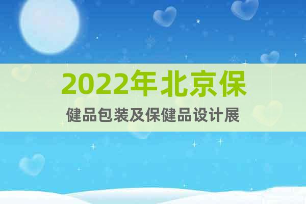 2022年北京保健品包装及保健品设计展