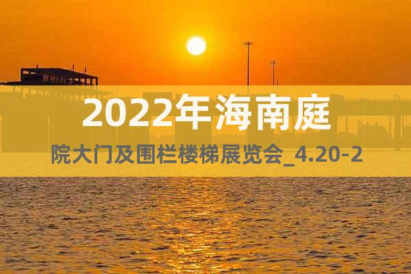2022年海南庭院大门及围栏楼梯展览会_4.20-22