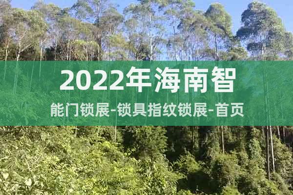 2022年海南智能門鎖展-鎖具指紋鎖展-首頁