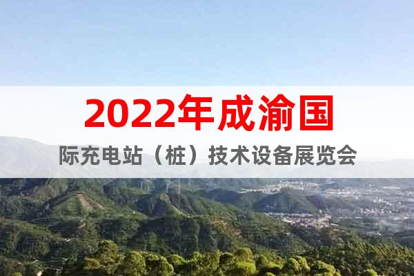 2022年成渝国际充电站（桩）技术设备展览会