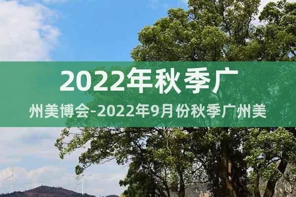 2022年秋季广州美博会-2022年9月份秋季广州美博会