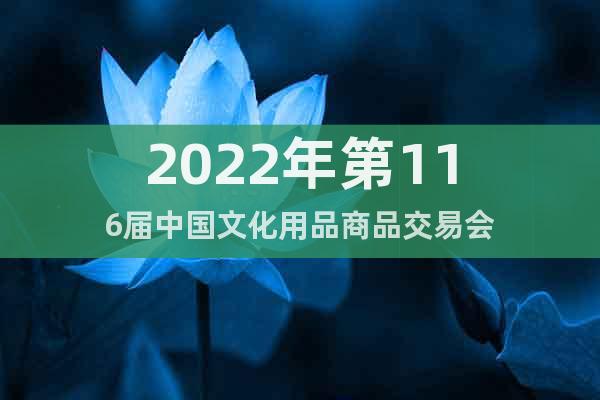 2022年第116屆中國(guó)文化用品商品交易會(huì)