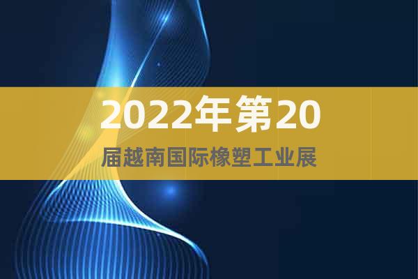 2022年第20届越南国际橡塑工业展