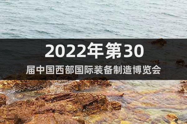 2022年第30屆中國(guó)西部國(guó)際裝備制造博覽會(huì)