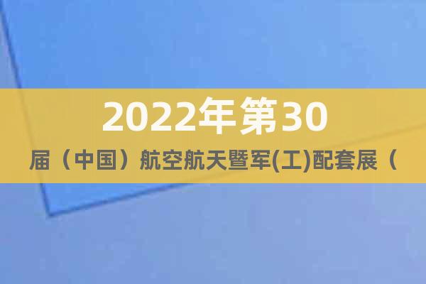 2022年第30届（中国）航空航天暨军(工)配套展（西安）