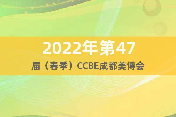 2022年第47屆（春季）CCBE成都美博會(huì)